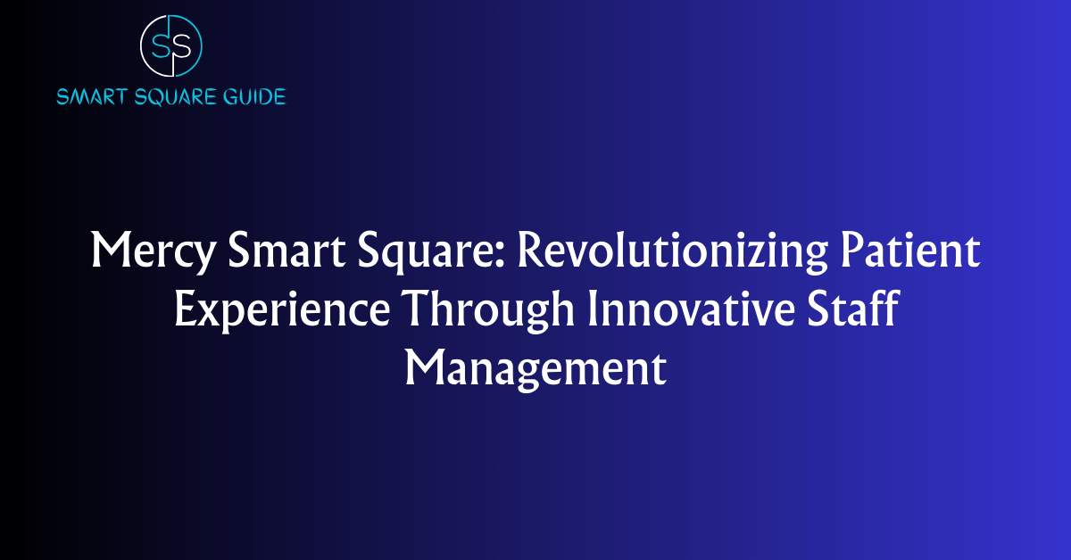 Mercy Smart Square Revolutionizing Patient Experience Through