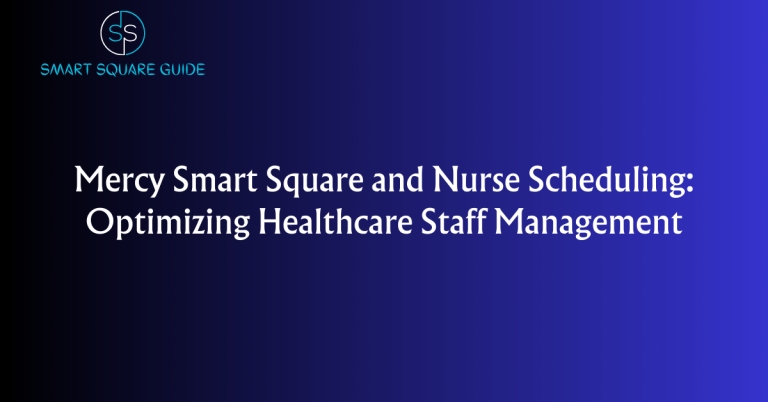 Mercy Smart Square and Nurse Scheduling: Optimizing Healthcare Staff Management