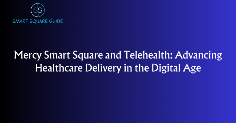 Mercy Smart Square and Telehealth: Advancing Healthcare Delivery in the Digital Age