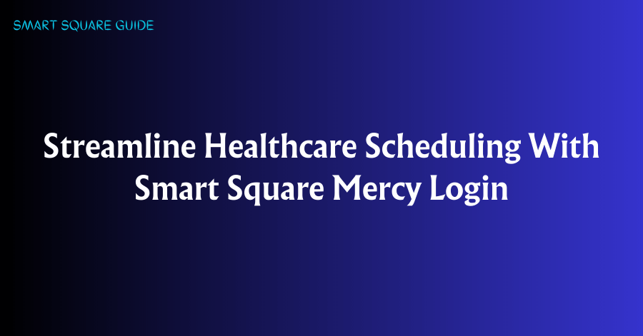 Streamline Healthcare Scheduling With Smart Square Mercy Login