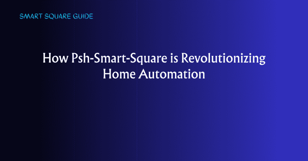 How Psh-Smart-Square is Revolutionizing Home Automation