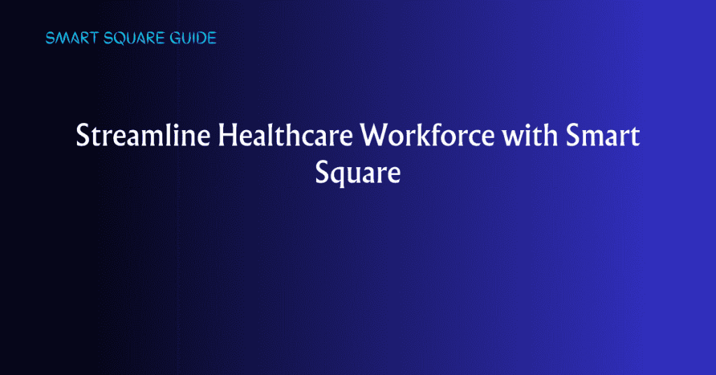 Streamline Healthcare Workforce with Smart Square