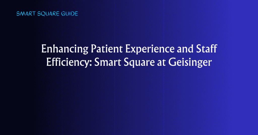 Enhancing Patient Experience and Staff Efficiency: Smart Square at Geisinger