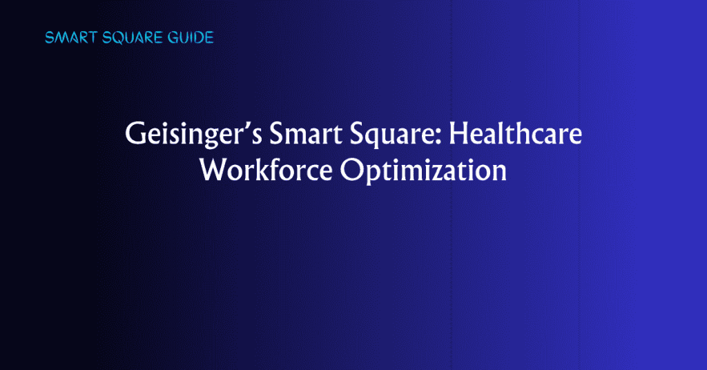 Geisinger’s Smart Square: Healthcare Workforce Optimization
