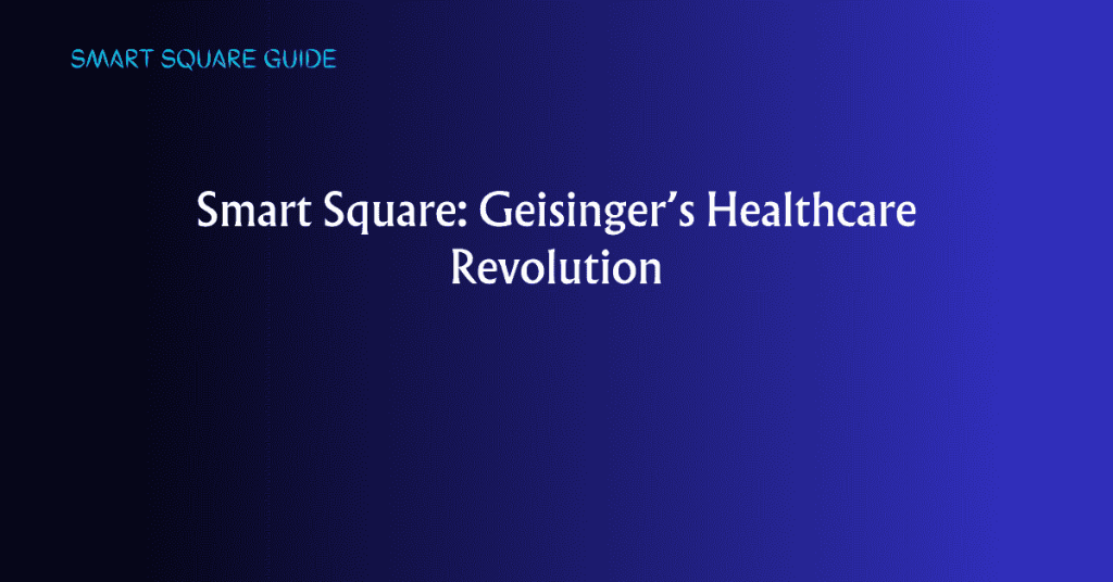 Smart Square: Geisinger’s Healthcare Revolution